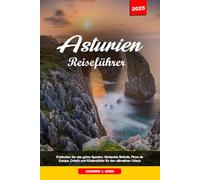 ASTURIEN REISEFÜHRER 2025: Entdecken Sie das grüne Spanien: Versteckte Strände, Picos de Europa, Oviedo und Küstendörfer für den ultimativen Urlaub