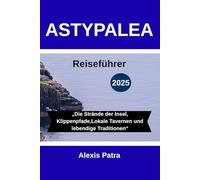 ASTYPALEA Reiseführer 2025: „Die Strände der Insel,Klippenpfade,Lokale Tavernen und lebendige Traditionen“