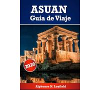 Asuán Guía de viaje 2026: Momentos lentos, historia viva, cultura, herencia y vida junto al Nilo