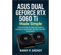 ASUS DUAL GeFORCE RTX 5060 Ti MADE SIMPLE: A Practical Step-By-Step User Guide To Installation, Optimization, And Next-Gen Gpu Performance (Smart Devices Made Easy)