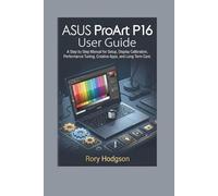 ASUS ProArt P16 User Guide: A Step by Step Manual for Setup, Display Calibration, Performance Tuning, Creative Apps, and Long Term Care.