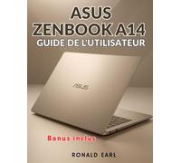 ASUS ZENBOOK A14 GUIDE DE L'UTILISATEUR: Le manuel complet étape par étape pour la configuration, la maîtrise et l'optimisation et la maîtrise de chaque aspect de l'expérience Zenbook A14