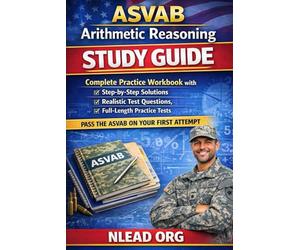 ASVAB Arithmetic Reasoning Study Guide: Complete Practice Workbook with Step-by-Step Solutions, Realistic Test Questions and Full-Length Practice Tests to Help You Pass ASVAB on Your First Attempt