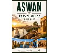 Aswan Travel Guide 2026-2027: Discover Ancient Temples, Nile River Cruises, Nubian Culture, Desert Landscapes, and Practical Tips for Your Egypt Getaway