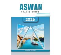 ASWAN TRAVEL GUIDE 2026: Egypt’s Southern Gateway of Heritage and Culture