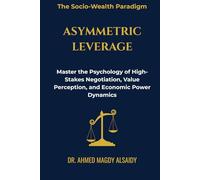 Asymmetric Leverage: Master the Psychology of High-Stakes Negotiation, Value Percep-tion, and Economic Power Dynamics (The Socio-Wealth Paradigm)