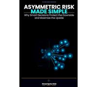 Asymmetric Risk Made Simple: Why Smart Decisions Protect the Downside and Maximize the Upside (The Made Simple Framework: Clear thinking for complex systems.)