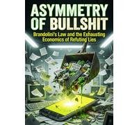 Asymmetry of Bullshit: Brandolini's Law and the Exhausting Economics of Refuting Lies