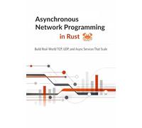 Asynchronous Network Programming in Rust: Build Real-World TCP, UDP, and Async Services That Scale
