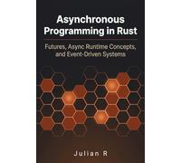 Asynchronous Programming in Rust: Futures, Async Runtime Concepts, and Event-Driven Systems (Rust Development for Real-World Applications)