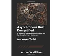 Asynchronous Rust Demystified: A Hands-On Guide to Futures, Tasks, and Runtimes for Every Rustacean