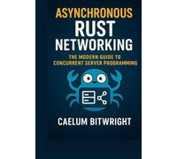 Asynchronous Rust Networking: The Modern Guide to Concurrent Server Programming (The Caelum Protocol)