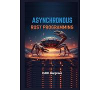 Asynchronous Rust Programming: High-Concurrency Systems for the Next Generation of the Web: Building Blazing-Fast, Zero-Cost Abstractions. (The Pragmatic Edith's Guide)