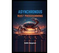 Asynchronous Rust Programming: High-Concurrency Systems for the Next Generation of the Web: Building Blazing-Fast, Zero-Cost Abstractions. (The Pragmatic Edith's Guide)