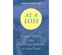 At a Loss: Finding Your Way After Miscarriage, Stillbirth, or Infant Death