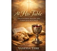 At His Table: Encountering Healing and Communion with Jesus
