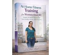 At-Home Fitness Training for Women Over 40: Simple 30-Minute Workouts to Stay Healthy, Strong, and Energized