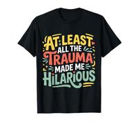 At Least All The Trauma Made Me Hilarious Dark Laughs |- Camiseta