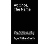 At Once, The Name: A New World View. A Guide to Your Sovereignty. The calling.: 2