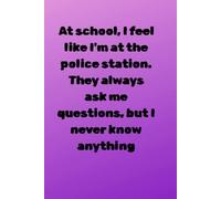 At school, I feel like I'm at the police station. They always ask me questions, but I never know anything: Positive Journal, Funny Notebook to write in,