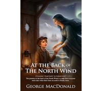 At the Back of the North Wind: A Timeless Fantasy for Young Readers: A Magical Story of Kindness, Loss, and Hope - Illustrated Edition with Author Biography and Modern Literary Critiques