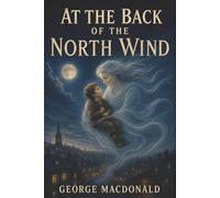 At the Back of the North Wind: The North Wind, a Poor Child, and the Mystery Beyond Sorrow