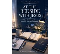 At the Bedside with Jesus: A 90-Day Devotional for Nurses Who Carry Hope into Every Room: Daily Scripture, Prayers, and Encouragement for Healthcare ... Burnout (Faith at Work Devotional Series)
