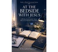 At the Bedside with Jesus: A 90-Day Devotional for Nurses Who Carry Hope into Every Room: Daily Scripture, Prayers, and Encouragement for Healthcare ... Burnout (Faith at Work Devotional Series)
