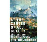 At the Center of All Beauty: Solitude and the Creative Life