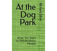 At the Dog Park: What You Start to Notice About People (DOG PARK SERIES)
