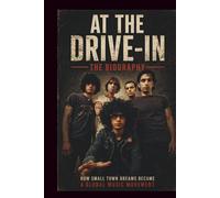 AT THE DRIVE-IN THE BIOGRAPHY: How Small Town Dreams Became a Global Music Movement