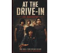AT THE DRIVE-IN THE BIOGRAPHY: How Small Town Dreams Became a Global Music Movement