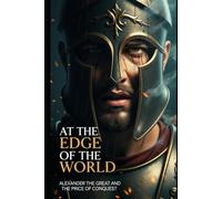 At the Edge of the World: Alexander the Great and the Price of Conquest (Lucid History)