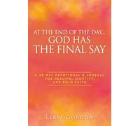 At the End of the Day...God Has the Final Say: A 40-Day Devotional & Journal For Healing, Identity, and Bold Faith