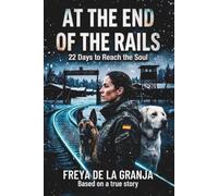 AT THE END OF THE RAILS: 22 Days to Reach the Soul. A biography inspired by true events about the resilience of a female soldier and her search and rescue dogs.