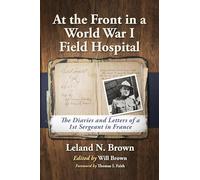 At the Front in a World War I Field Hospital: The Diaries and Letters of a 1st Sergeant in France