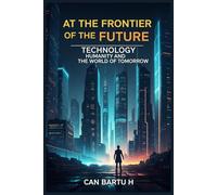 At the Frontier of the Future: Technology, Humanity, and the World of Tomorrow (The Quantum Universe and the Sciences of the Future)