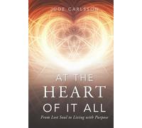 At The Heart Of It All: From Lost Soul to Living with Purpose