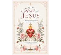 At the Heart of Jesus: A Traditional Catholic Prayer Journal for Women with 4 Months of Daily Reflection, Scripture, Petitions, Virtue Practice, Prayer Trackers, and Sacred Heart Devotions