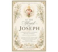 At the Heart of Joseph: A Traditional Catholic Prayer Journal for 4 Months of Prayer, Reflection, St. Joseph Devotion, Monthly Trackers, Scripture Journaling, and Spiritual Growth
