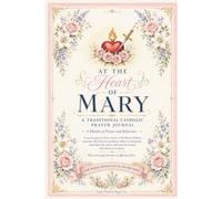 At the Heart of Mary: A Traditional Catholic Prayer Journal for Women with 4 Months of Marian Prayer, Reflection, Rosary Devotion, Monthly Trackers, and Scripture Journaling