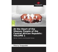 At the Heart of the Gbanou People of the Central African Republic: VOLUME 1: Stories, Customs, and Ancestral Values