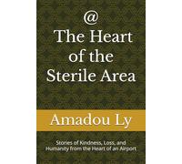 At the Heart of the Sterile Area: Stories of Kindness, Loss, and Humanity from the Heart of an Airport