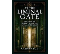At the Liminal Gate: Thresholds, Energy Work, and Astral Witchcraft (VEILS OF THE WITCH)