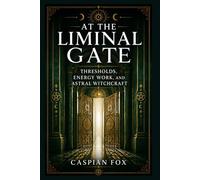 At the Liminal Gate: Thresholds, Energy Work, and Astral Witchcraft (VEILS OF THE WITCH)