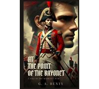 AT THE POINT OF THE BAYONET: A Tale Of The Mahratta War : Classic Edition with Complete Original Illustrations