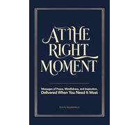 At the Right Moment: Messages of Peace, Mindfulness, and Inspiration for Daily Meditation and Personal Growth, Delivered When You Need It Most