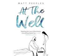 At The Well: Meeting the Jesus Who Knows Everything About You - and Still Draws Near