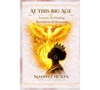 At This Big Age!: Lessons on Healing, Boundaries and Becoming (Self Help, Self Improvement and Self Development as taught by Mannye Nukpa)