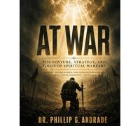 At WAR - a Field Manual for the Christian Life: The Posture, Strategy, and Tools of Spiritual Warfare